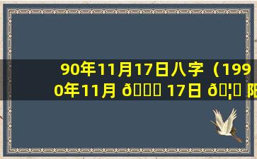 90年11月17日八字（1990年11月 🐕 17日 🦅 阳历对应的农历）